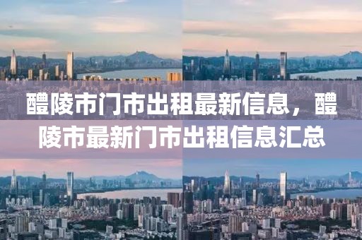 醴陵市門市出租最新信息，醴陵市最新門市出租信息匯總