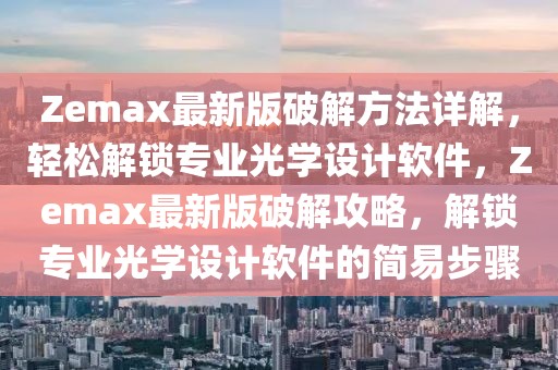 Zemax最新版破解方法詳解，輕松解鎖專業光學設計軟件，Zemax最新版破解攻略，解鎖專業光學設計軟件的簡易步驟