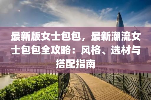 最新版女士包包，最新潮流女士包包全攻略：風格、選材與搭配指南