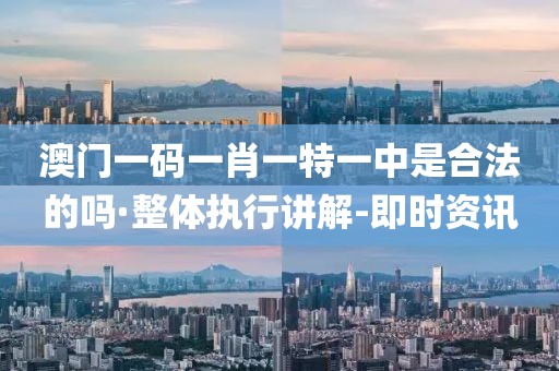 澳門(mén)一碼一肖一特一中是合法的嗎·整體執(zhí)行講解-即時(shí)資訊