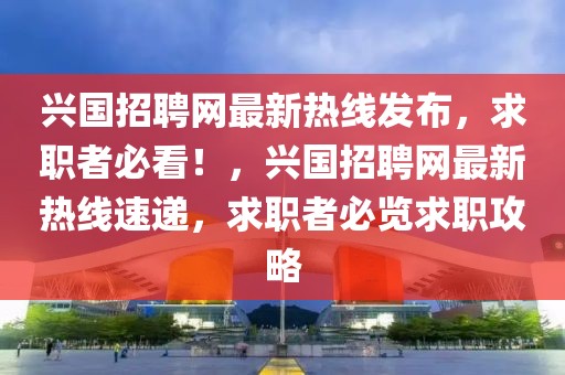 興國招聘網最新熱線發布，求職者必看！，興國招聘網最新熱線速遞，求職者必覽求職攻略