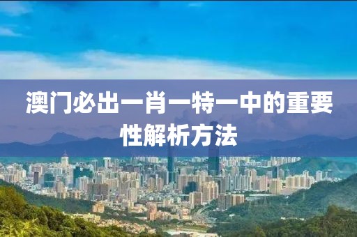 澳門必出一肖一特一中的重要性解析方法