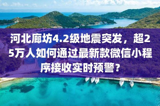 河北廊坊4.2級地震突發(fā)，超25萬人如何通過最新款微信小程序接收實(shí)時預(yù)警？