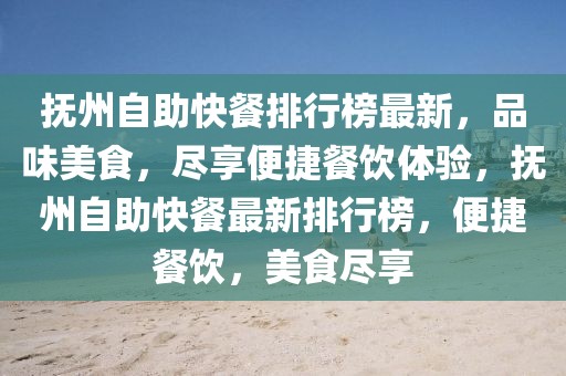撫州自助快餐排行榜最新，品味美食，盡享便捷餐飲體驗，撫州自助快餐最新排行榜，便捷餐飲，美食盡享