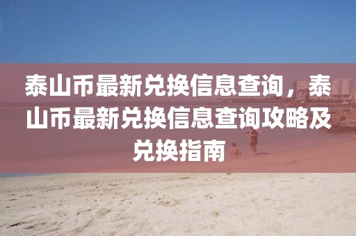 泰山幣最新兌換信息查詢，泰山幣最新兌換信息查詢攻略及兌換指南
