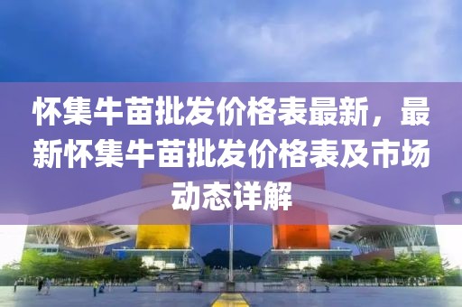 懷集牛苗批發價格表最新，最新懷集牛苗批發價格表及市場動態詳解