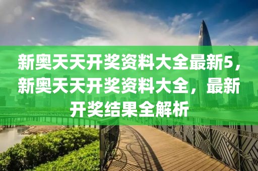 新奧天天開獎資料大全最新5，新奧天天開獎資料大全，最新開獎結果全解析