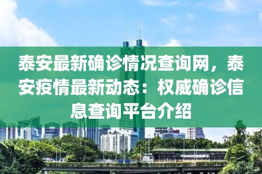 泰安最新確診情況查詢(xún)網(wǎng)，泰安疫情最新動(dòng)態(tài)：權(quán)威確診信息查詢(xún)平臺(tái)介紹