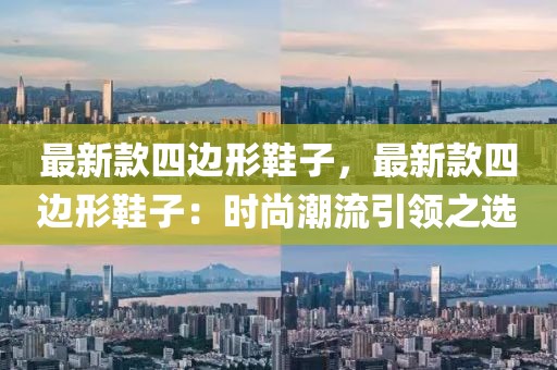 最新款四邊形鞋子，最新款四邊形鞋子：時尚潮流引領之選
