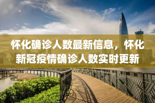 懷化確診人數最新信息，懷化新冠疫情確診人數實時更新