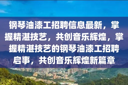 鋼琴油漆工招聘信息最新，掌握精湛技藝，共創(chuàng)音樂輝煌，掌握精湛技藝的鋼琴油漆工招聘啟事，共創(chuàng)音樂輝煌新篇章