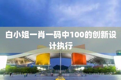 白小姐一肖一碼中100的創新設計執行
