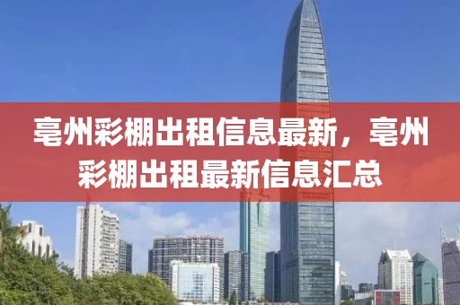 亳州彩棚出租信息最新，亳州彩棚出租最新信息匯總
