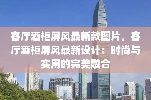 客廳酒柜屏風最新款圖片，客廳酒柜屏風最新設計：時尚與實用的完美融合