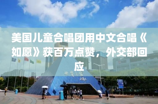 美國兒童合唱團用中文合唱《如愿》獲百萬點贊，外交部回應