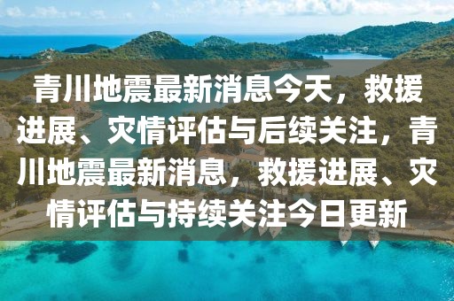 青川地震最新消息今天，救援進展、災情評估與后續關注，青川地震最新消息，救援進展、災情評估與持續關注今日更新