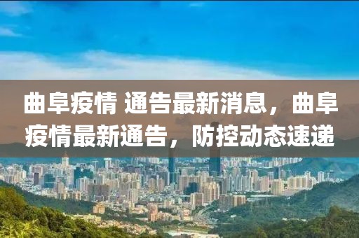 曲阜疫情 通告最新消息，曲阜疫情最新通告，防控動態速遞