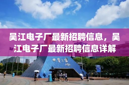 吳江電子廠最新招聘信息，吳江電子廠最新招聘信息詳解