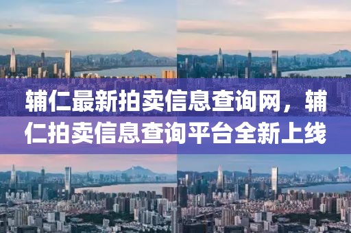 輔仁最新拍賣(mài)信息查詢(xún)網(wǎng)，輔仁拍賣(mài)信息查詢(xún)平臺(tái)全新上線(xiàn)