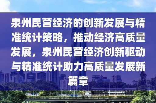 泉州民營經濟的創新發展與精準統計策略，推動經濟高質量發展，泉州民營經濟創新驅動與精準統計助力高質量發展新篇章
