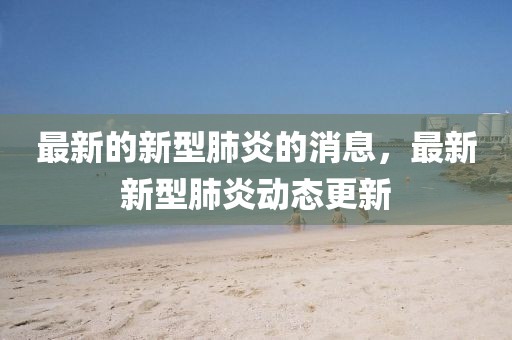 最新的新型肺炎的消息，最新新型肺炎動態更新