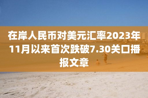 在岸人民幣對美元匯率2023年11月以來首次跌破7.30關口播報文章