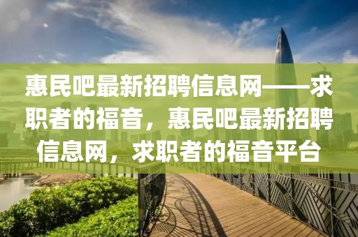 惠民吧最新招聘信息網——求職者的福音，惠民吧最新招聘信息網，求職者的福音平臺
