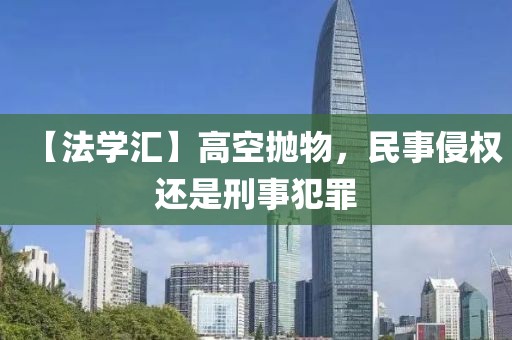 【法學匯】高空拋物，民事侵權還是刑事犯罪