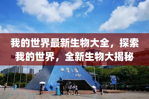 我的世界最新生物大全，探索我的世界，全新生物大揭秘