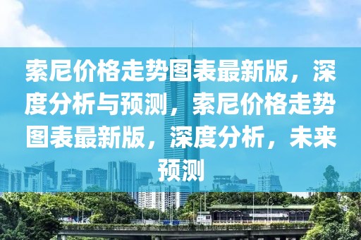 索尼價格走勢圖表最新版，深度分析與預測，索尼價格走勢圖表最新版，深度分析，未來預測