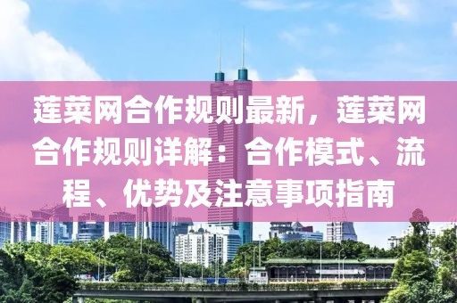 蓮菜網(wǎng)合作規(guī)則最新，蓮菜網(wǎng)合作規(guī)則詳解：合作模式、流程、優(yōu)勢(shì)及注意事項(xiàng)指南