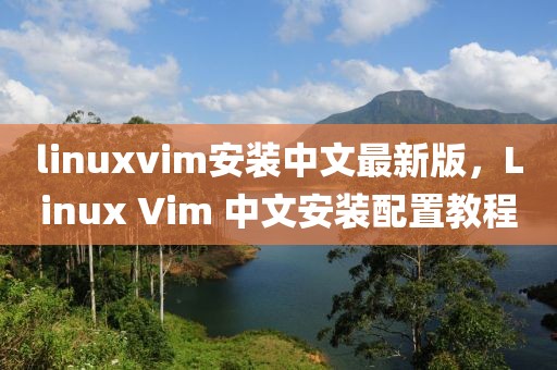 linuxvim安裝中文最新版，Linux Vim 中文安裝配置教程