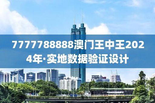 7777788888澳門王中王2024年·實地數據驗證設計