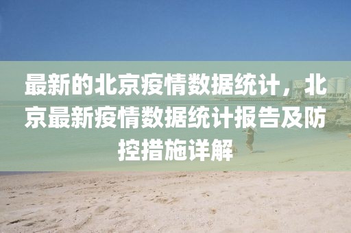 最新的北京疫情數(shù)據(jù)統(tǒng)計(jì)，北京最新疫情數(shù)據(jù)統(tǒng)計(jì)報(bào)告及防控措施詳解