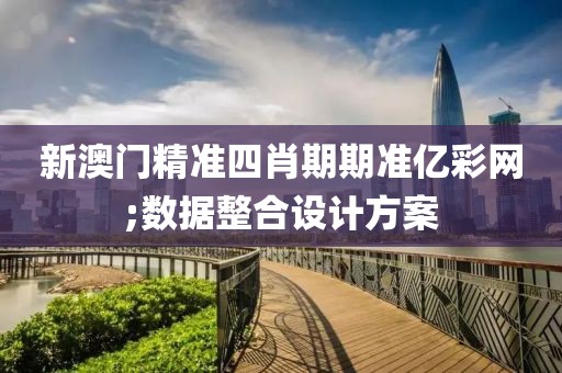 新澳門精準四肖期期準億彩網;數據整合設計方案