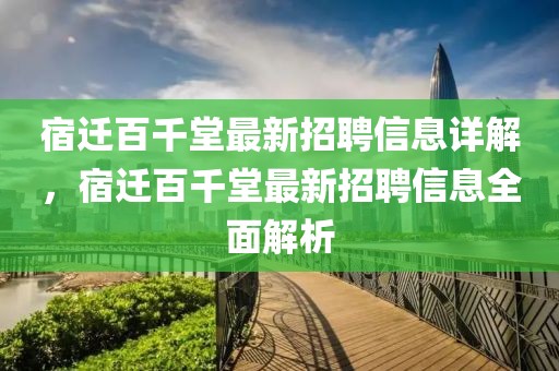 宿遷百千堂最新招聘信息詳解，宿遷百千堂最新招聘信息全面解析