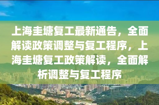 上海圭塘復(fù)工最新通告，全面解讀政策調(diào)整與復(fù)工程序，上海圭塘復(fù)工政策解讀，全面解析調(diào)整與復(fù)工程序