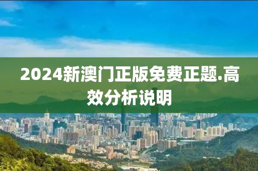 2024新澳門正版免費(fèi)正題.高效分析說明