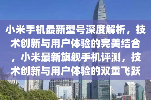 小米手機最新型號深度解析，技術創新與用戶體驗的完美結合，小米最新旗艦手機評測，技術創新與用戶體驗的雙重飛躍