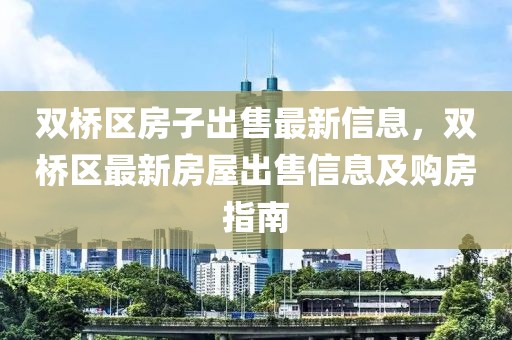 雙橋區(qū)房子出售最新信息，雙橋區(qū)最新房屋出售信息及購房指南