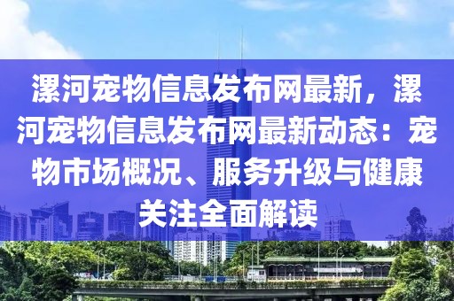 漯河寵物信息發(fā)布網(wǎng)最新，漯河寵物信息發(fā)布網(wǎng)最新動(dòng)態(tài)：寵物市場(chǎng)概況、服務(wù)升級(jí)與健康關(guān)注全面解讀