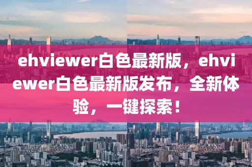 ehviewer白色最新版，ehviewer白色最新版發(fā)布，全新體驗(yàn)，一鍵探索！