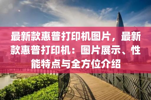 最新款惠普打印機圖片，最新款惠普打印機：圖片展示、性能特點與全方位介紹