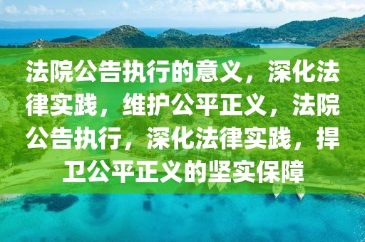 法院公告執行的意義，深化法律實踐，維護公平正義，法院公告執行，深化法律實踐，捍衛公平正義的堅實保障