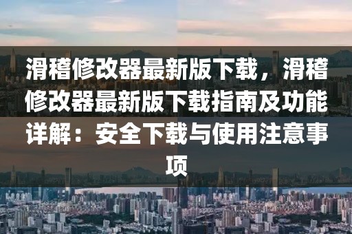 滑稽修改器最新版下載，滑稽修改器最新版下載指南及功能詳解：安全下載與使用注意事項
