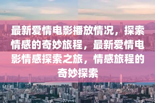 最新愛(ài)情電影播放情況，探索情感的奇妙旅程，最新愛(ài)情電影情感探索之旅，情感旅程的奇妙探索