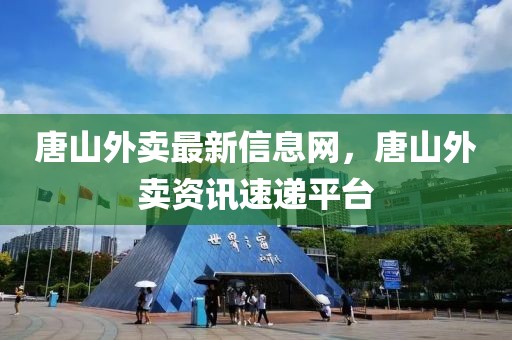 唐山外賣最新信息網(wǎng)，唐山外賣資訊速遞平臺