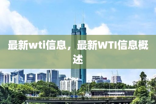 最新wti信息，最新WTI信息概述