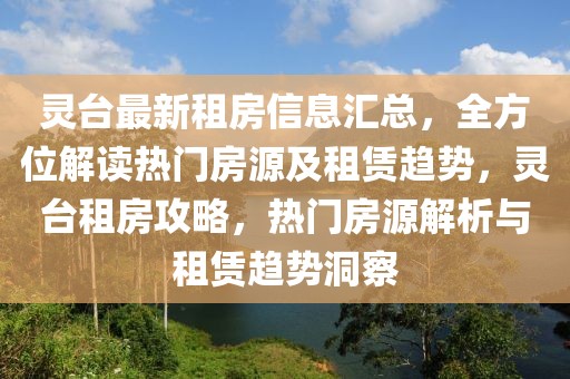 靈臺最新租房信息匯總，全方位解讀熱門房源及租賃趨勢，靈臺租房攻略，熱門房源解析與租賃趨勢洞察