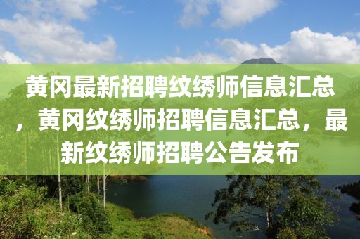 黃岡最新招聘紋繡師信息匯總，黃岡紋繡師招聘信息匯總，最新紋繡師招聘公告發(fā)布